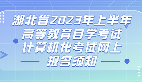 湖北省2023年上半年高等教育自学考试计算机化考试网上报名须知